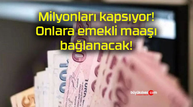 Milyonları kapsıyor! Onlara emekli maaşı bağlanacak!