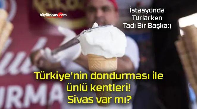 Türkiye’nin dondurması ile ünlü kentleri! Sivas var mı?