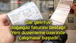 Dar gelirliye doğalgaz faturası desteği! Yeni düzenleme üzerinde çalışmalar başladı!