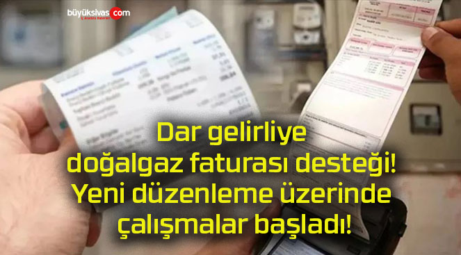 Dar gelirliye doğalgaz faturası desteği! Yeni düzenleme üzerinde çalışmalar başladı!