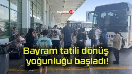 Bayram tatili dönüş yoğunluğu başladı!