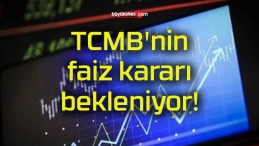 TCMB’nin faiz kararı bekleniyor!