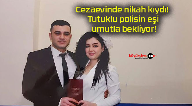 Cezaevinde nikah kıydı! Tutuklu polisin eşi umutla bekliyor!