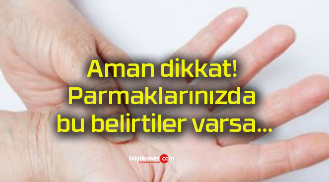 Aman dikkat! Parmaklarınızda bu belirtiler varsa…