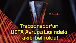 Trabzonspor’un UEFA Avrupa Ligi’ndeki rakibi belli oldu!