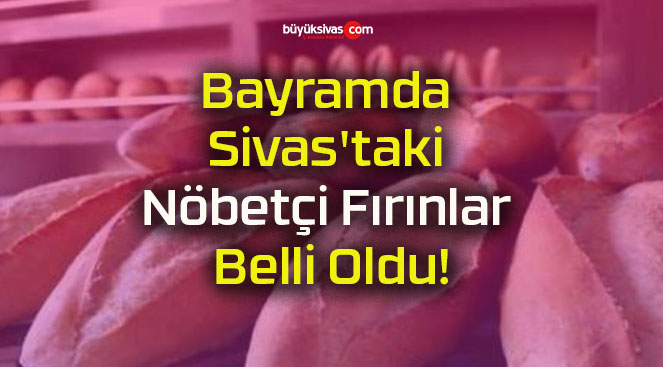 Bayramda Sivas’taki Nöbetçi Fırınlar Belli Oldu!