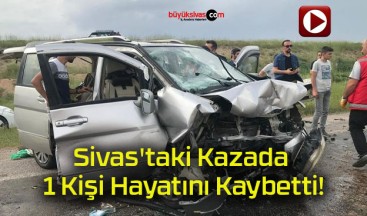 Sivas’taki Kazada 1 Kişi Hayatını Kaybetti!