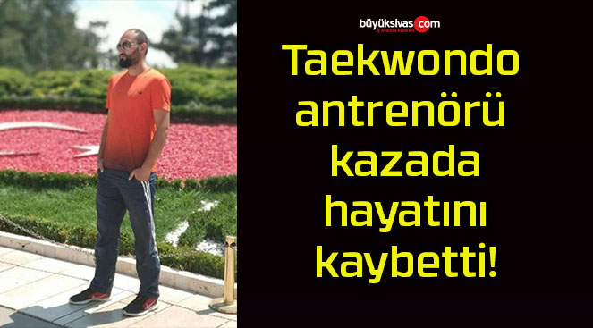 Taekwondo antrenörü kazada hayatını kaybetti!