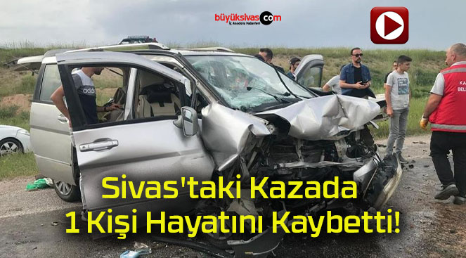 Sivas’taki Kazada 1 Kişi Hayatını Kaybetti!