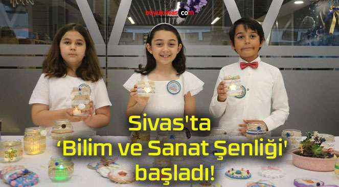 Sivas’ta ‘Bilim ve Sanat Şenliği’ başladı!