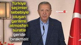 Türkiye seçimler sebebiyle oluşan gerilimli atmosferi süratle geride bırakmalı!