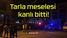 Tarla meselesi kanlı bitti!