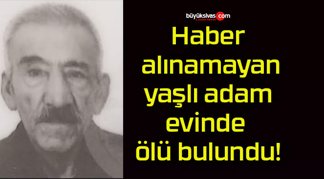 Haber alınamayan yaşlı adam evinde ölü bulundu!