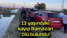 13 yaşındaki kayıp Ramazan ölü bulundu!