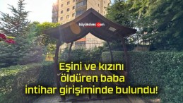 Eşini ve kızını öldüren baba intihar girişiminde bulundu!