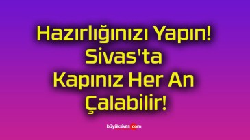 Hazırlığınızı Yapın! Sivas’ta Kapınız Her An Çalabilir!