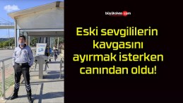 Eski sevgililerin kavgasını ayırmak isterken canından oldu!