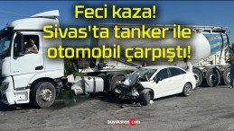 Feci kaza! Sivas’ta tanker ile otomobil çarpıştı!