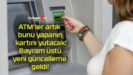 ATM’ler artık bunu yapanın kartını yutacak! Bayram üstü yeni güncelleme geldi!