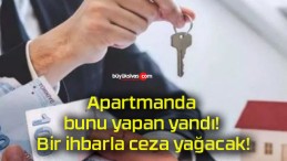 Apartmanda bunu yapan yandı! Bir ihbarla ceza yağacak!