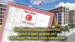 Tüm miras paylaşımlarında artık o şart aranacak! Uymayan herkes ceza ödeyecek!