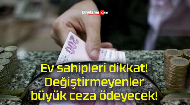 Ev sahipleri dikkat! Değiştirmeyenler büyük ceza ödeyecek!