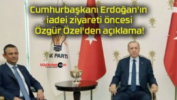 Cumhurbaşkanı Erdoğan’ın iadei ziyareti öncesi Özgür Özel’den açıklama!