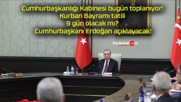 Cumhurbaşkanlığı Kabinesi bugün toplanıyor! Kurban Bayramı tatili 9 gün olacak mı? Cumhurbaşkanı Erdoğan açıklayacak!
