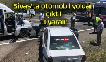 Sivas’ta otomobil yoldan çıktı! 3 yaralı!