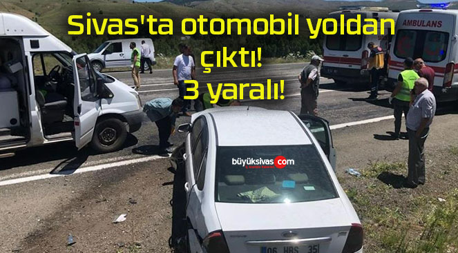Sivas’ta otomobil yoldan çıktı! 3 yaralı!