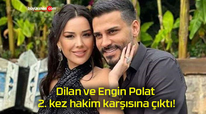 Dilan ve Engin Polat 2. kez hakim karşısına çıktı!