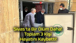 Sivas’ta Bir Ölüm Daha! Toplam 3 Kişi Hayatını Kaybetti!