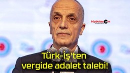 Türk-İş’ten vergide adalet talebi!