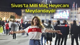 Sivas’ta Milli Maç Heyecanı Meydandaydı!