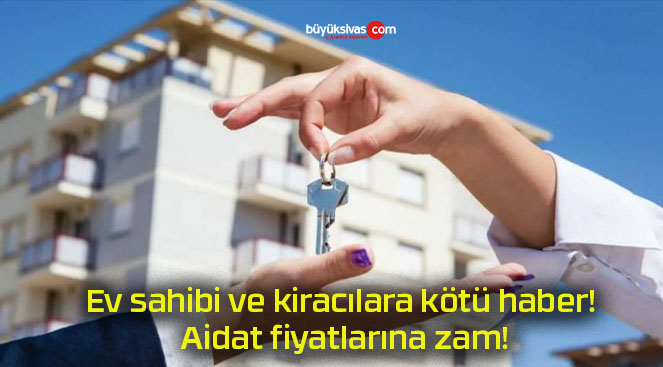 Ev sahibi ve kiracılara kötü haber! Aidat fiyatlarına zam!