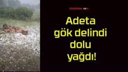 Adeta gök delindi dolu yağdı!