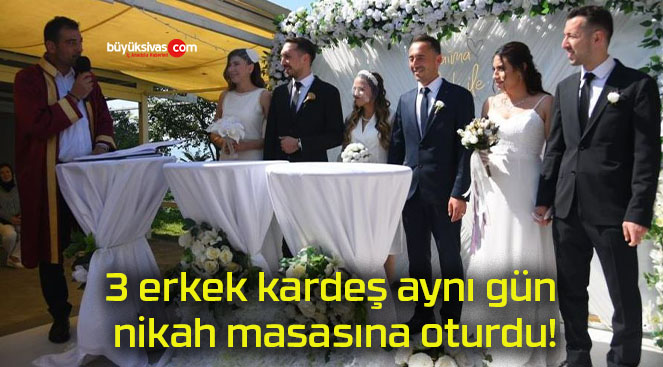 3 erkek kardeş aynı gün nikah masasına oturdu!