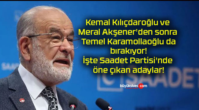 Kemal Kılıçdaroğlu ve Meral Akşener’den sonra Temel Karamollaoğlu da bırakıyor! İşte Saadet Partisi’nde öne çıkan adaylar!