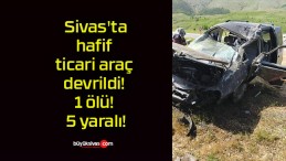 Sivas’ta hafif ticari araç devrildi!1 ölü! 5 yaralı!