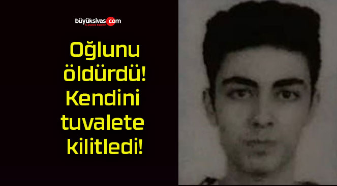 Oğlunu öldürdü! Kendini tuvalete kilitledi!