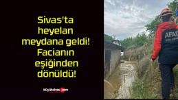 Sivas’ta heyelan meydana geldi! Facianın eşiğinden dönüldü!