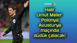 Halil Umut Meler Polonya-Avusturya maçında düdük çalacak!