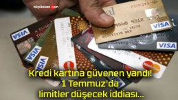 Kredi kartına güvenen yandı! 1 Temmuz’da limitler düşecek iddiası…