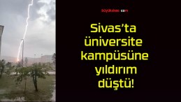 Sivas’ta üniversite kampüsüne yıldırım düştü!