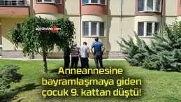 Anneannesine bayramlaşmaya giden çocuk 9. kattan düştü!