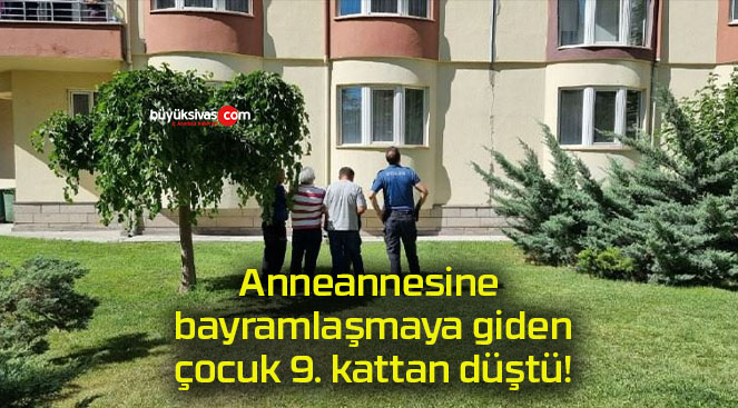 Anneannesine bayramlaşmaya giden çocuk 9. kattan düştü!