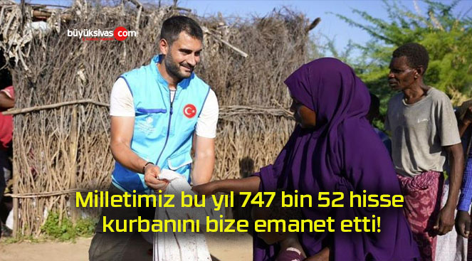 Milletimiz bu yıl 747 bin 52 hisse kurbanını bize emanet etti!