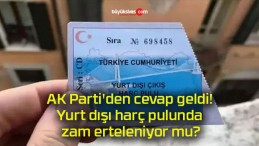 AK Parti’den cevap geldi! Yurt dışı harç pulunda zam erteleniyor mu?