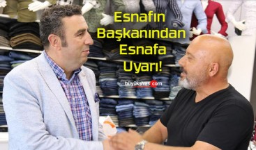 Esnafın Başkanından Esnafa Uyarı!