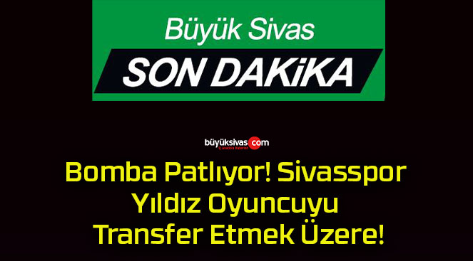 Bomba Patlıyor! Sivasspor Yıldız Oyuncuyu Transfer Etmek Üzere!